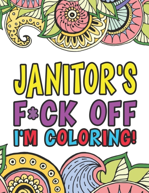 Janitor's F*ck Off I'm Coloring A Totally Irreverent Adult Coloring Book Gift For Swearing Like A Custodian Holiday Gift & Birthday Present For Janitors & Custodial Staff : Gift For Janitors Cleaners, Paperback / softback Book