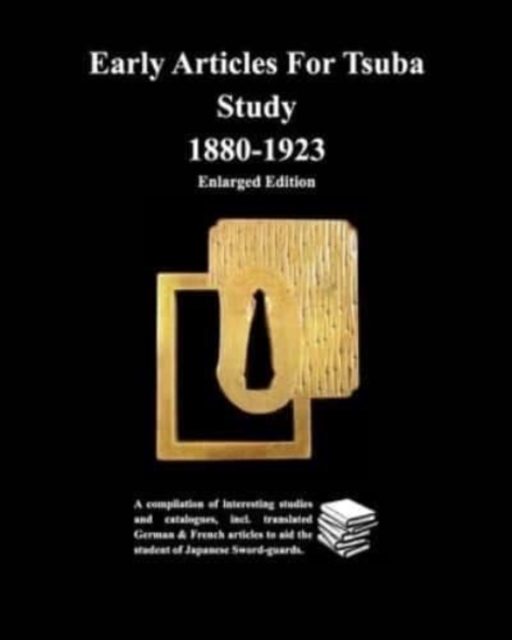 Early Articles For Tsuba Study 1880-1923Enlarged Edition : A compilation of interesting studies and catalogues, incl. translated German &, Paperback / softback Book