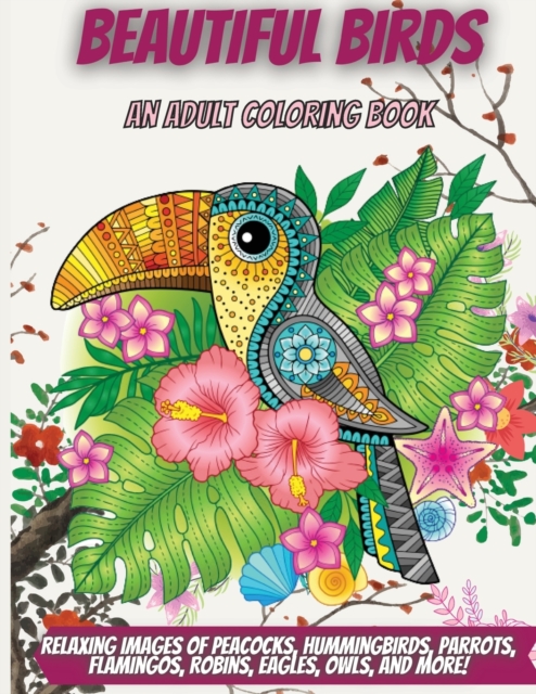 Beautiful Birds : An Adult Coloring Book with Relaxing Images of Peacocks, Hummingbirds, Parrots, Flamingos, Robins, Eagles, Owls, and More!, Paperback / softback Book