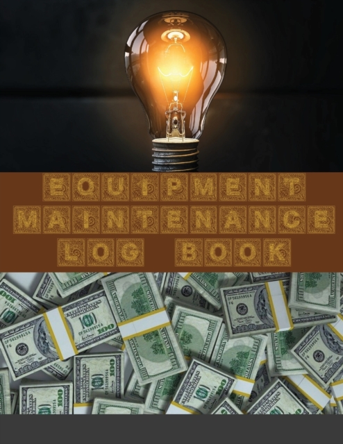 Equipment Maintenance Log Book : Daily Equipment Repairs & Maintenance Record Book for Business, Office, Home, Construction and many more: Lulu.com, Paperback / softback Book