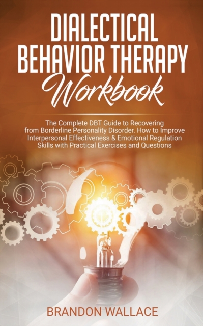 Dialectical Behavior Therapy Workbook : Complete DBT Guide to Recovering from Borderline Personality Disorder. How to Improve Interpersonal Effectiveness & emotional regulation skills with practical e, Paperback / softback Book