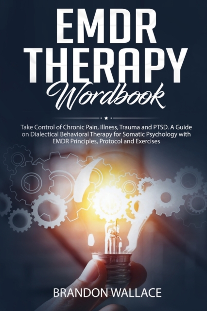 EMDR Therapy Workbook : Take Control of Chronic Pain, Illness, Trauma and PTSD. A Guide on Dialectical Behavioral Therapy for Somatic Psychology with EMDR Principles, Protocol and Exercises, Paperback / softback Book