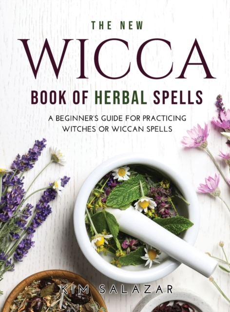 The New Wicca Book of Herbal Spells : A Beginner's Guide for Practicing Witches or Wiccan Spells, Hardback Book