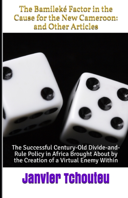 The Bamileke Factor in the Cause for the New Cameroon : and Other Articles: The Successful Century-Old Divide-and-Rule Policy in Africa Brought About by the Creation of a Virtual Enemy Within, Paperback / softback Book