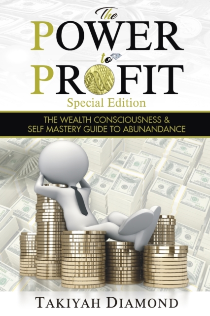 The Power To Profit : The Wealth Consciousness & Self Mastery Guide to Abundance, Paperback / softback Book