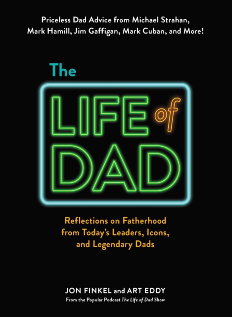 The Life of Dad : Reflections on Fatherhood from Today's Leaders, Icons, and Legendary Dads, EPUB eBook