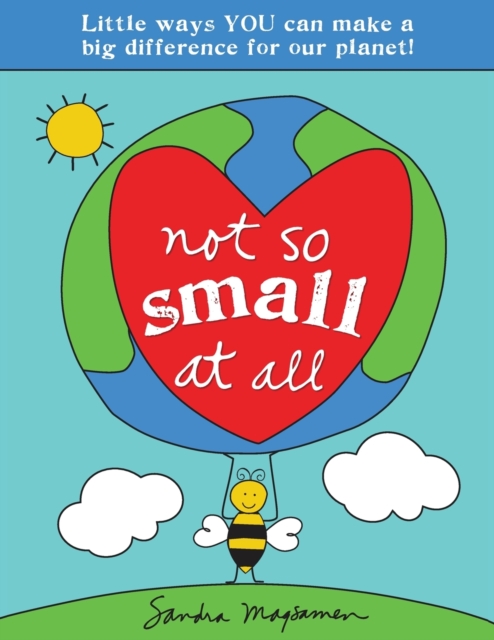 Not So Small at All : Little Ways YOU Can Make a Big Difference for Our Planet!, Paperback / softback Book