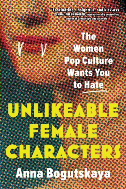 Unlikeable Female Characters : The Women Pop Culture Wants You to Hate, Paperback / softback Book