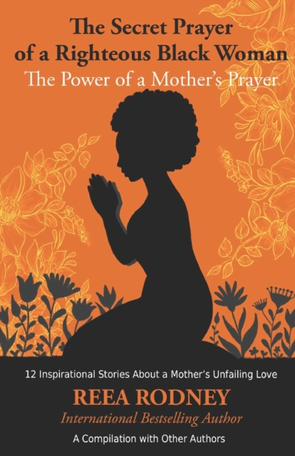 The Secret Prayer of a Righteous Black Woman - The Power of a Mother's Prayer : Learn How to Identify and Eliminate Fear and Negative Thinking Through Faith, Paperback / softback Book