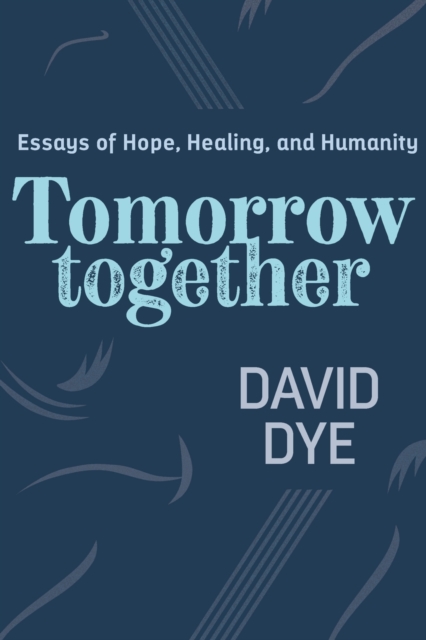 Tomorrow Together : Essays of Hope, Healing, and Humanity, Paperback / softback Book