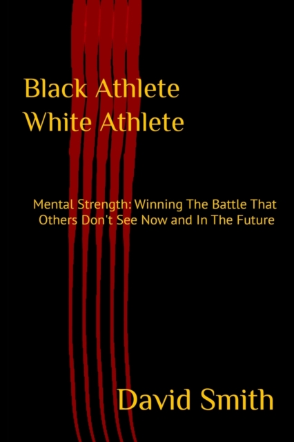 Black Athlete White Athlete : Mental Strength: Winning The Battle That Others Don't See Now And In The Future, Paperback / softback Book