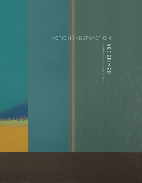 Action Abstraction Redefined: Modern Native Art : 1940s to 1970s, Hardback Book