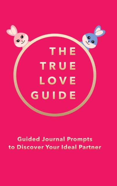 The True Love Guide : Guided Journal Prompts to Discover Your Ideal Partner, Hardback Book
