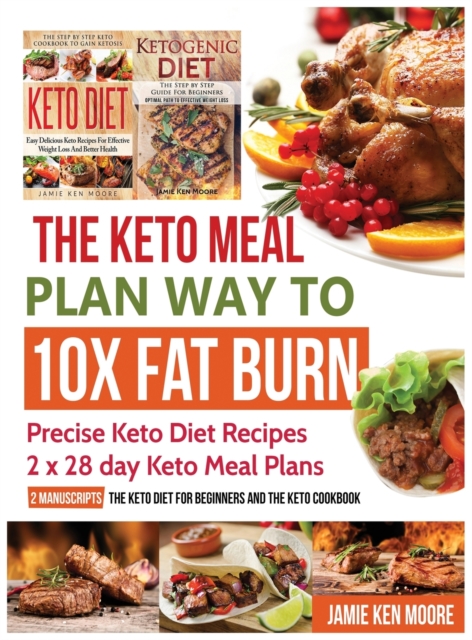 The Keto Meal Plan Way To 10x Fat Burn : Precise Keto Diet Recipes 2 x 28 day Keto Meal Plans, Hardback Book