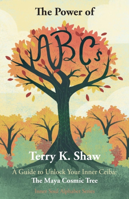 The Power of ABCs : A Guide to Unlock Your Inner Ceiba: The Maya Cosmic Tree, Paperback / softback Book