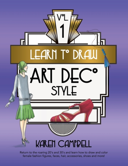 Learn to Draw Art Deco Style Vol. 1 : Return to the Roaring 20's and 30's and Learn How to Draw and Color Female Fashion Figures, Faces, Hair, Accessories, Shoes and MORE!, Paperback / softback Book