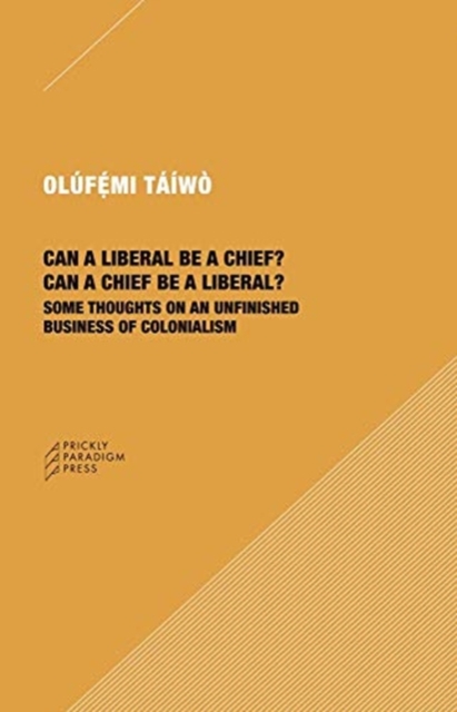Can a Liberal be a Chief? Can a Chief be a Liber - Some Thoughts on an Unfinished Business of Colonialism, Paperback / softback Book