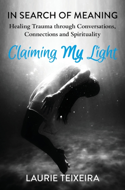 Claiming My Light : In Search of Meaning-Healing Trauma Through Conversations, Connections and Spirituality, Paperback / softback Book
