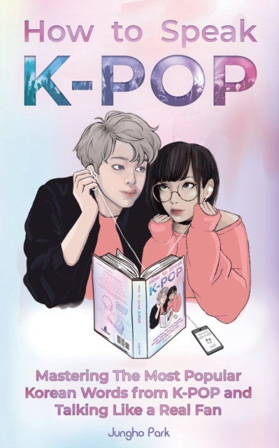 How to Speak KPOP : Mastering the Most Popular Korean Words from K-POP and Talking Like a Real Fan, Paperback / softback Book