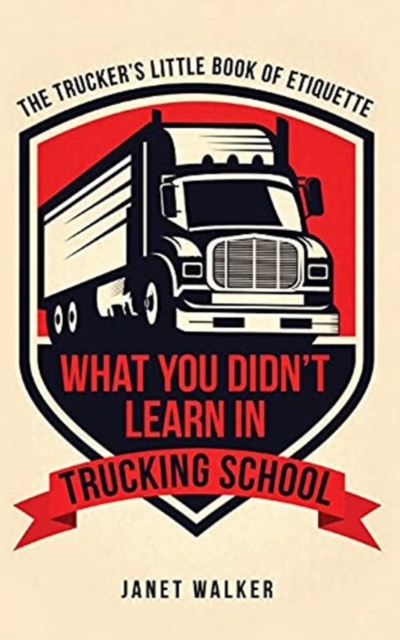 What You Didn't Learn in Trucking School : The Trucker's Little Book of Etiquette, Paperback / softback Book