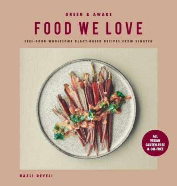 Green and Awake Food We Love : Feel-Good Wholesome Plant-Based Recipes from Scratch: All Vegan, Gluten-Free & Oil-Free, Hardback Book
