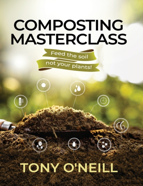 Composting Masterclass : Feed The Soil Not Your Plants, Hardback Book