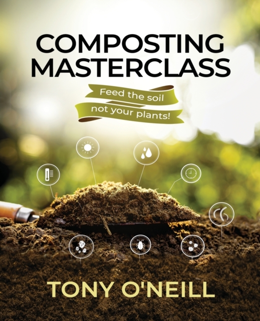 Composting Masterclass : Feed The Soil Not Your Plants, Paperback / softback Book