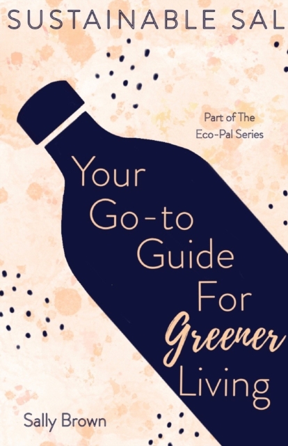 Sustainable Sal - Your Go-To Guide For Greener Living : Tips and Advice For A More Sustainable and Eco-Conscious Lifestyle, Paperback / softback Book