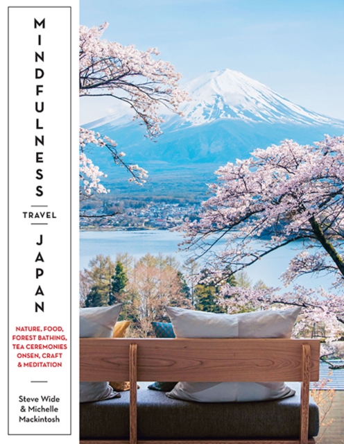 Mindfulness Travel Japan : Nature, Food, Forest Bathing, Tea Ceremonies, Onsen, Craft & Meditation, Paperback / softback Book
