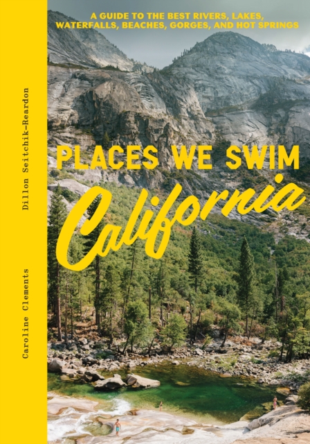 Places We Swim California : A Guide to the Best Rivers, Lakes, Waterfalls, Beaches, Gorges, and Hot Springs, Hardback Book