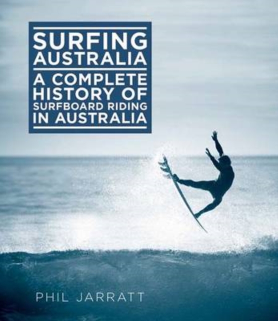 Surfing Australia : A Complete History of Surfboard Riding in Australia, Hardback Book
