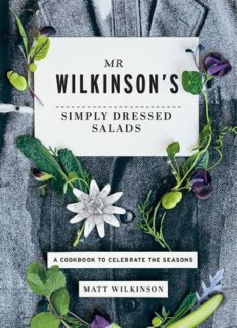 Mr Wilkinson's Simply Dressed Salads : A Cookbook to Celebrate the Seasons, Hardback Book