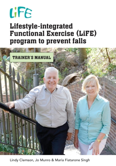Lifestyle-Integrated Functional Exercise (LiFE) Program to Prevent Falls : Trainers Manual, Paperback / softback Book