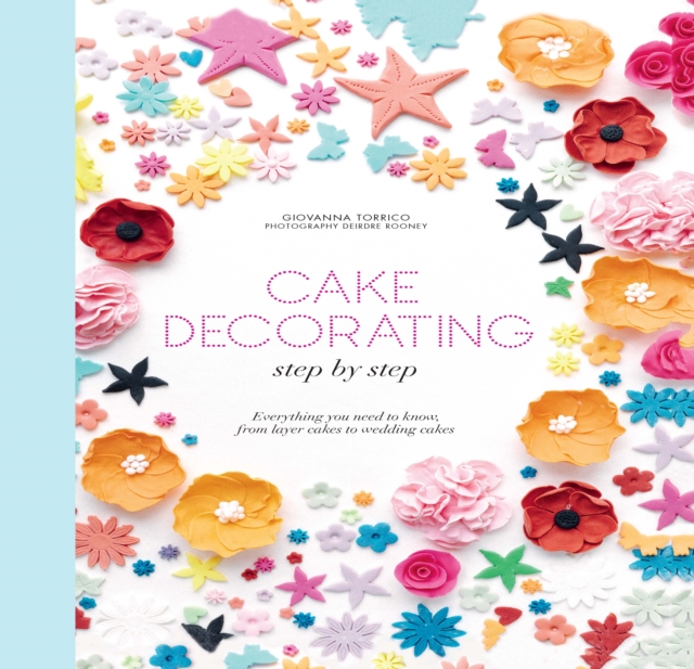 Cake Decorating Step by Step : Simple Instructions for Gorgeous Cakes, Cupcakes and Cookies, Hardback Book