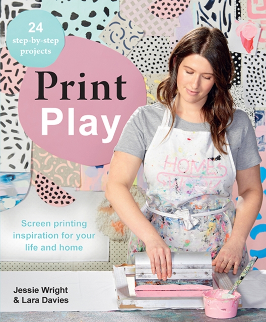 Print Play : Screen Printing Inspiration for Your Life and Home, Paperback / softback Book