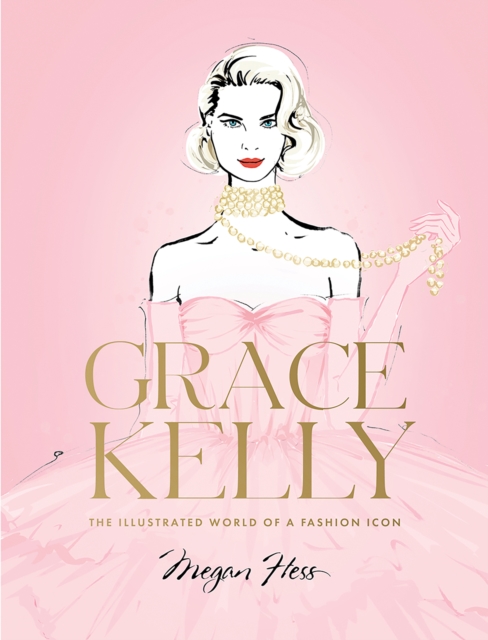 Grace Kelly : The Illustrated World of a Fashion Icon, Hardback Book