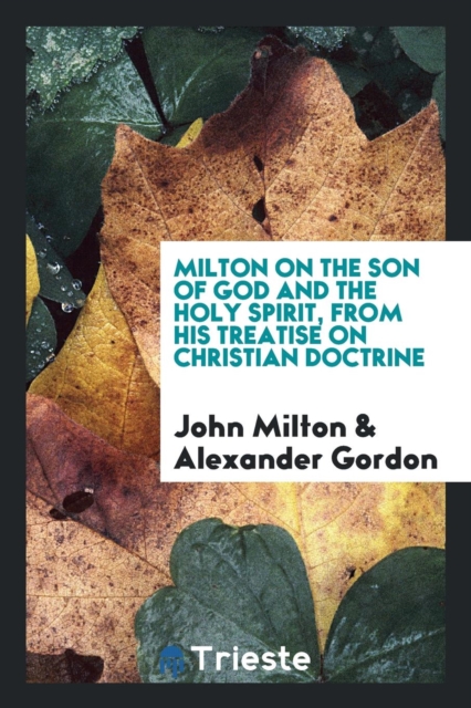 Milton on the Son of God and the Holy Spirit, from His Treatise on Christian Doctrine, Paperback Book