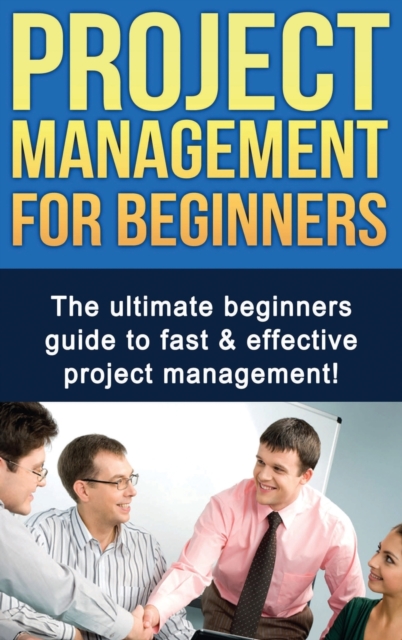 Project Management For Beginners : The ultimate beginners guide to fast & effective project management!, Hardback Book
