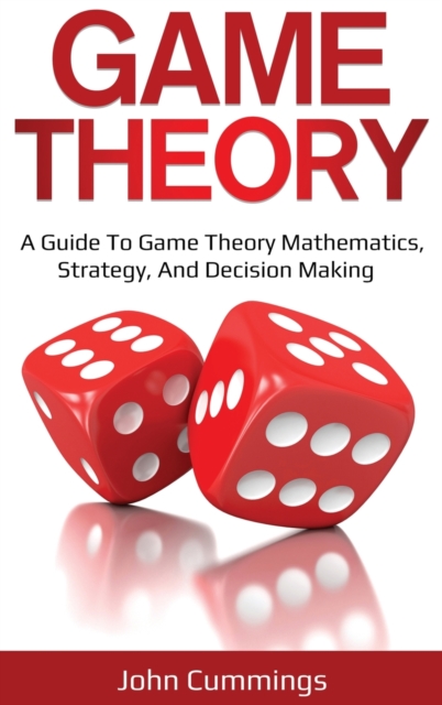 Game Theory : A Beginner's Guide to Game Theory Mathematics, Strategy & Decision-Making, Hardback Book