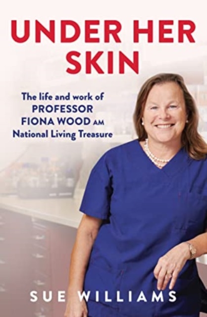 Under Her Skin : The life and work of Professor Fiona Wood AM, National Living Treasure, Paperback / softback Book