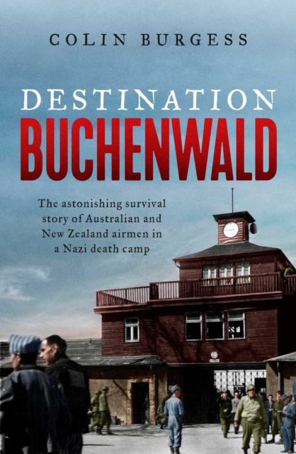 Destination Buchenwald : The astonishing survival story of Australian and New Zealand airmen in a Nazi death camp, EPUB eBook