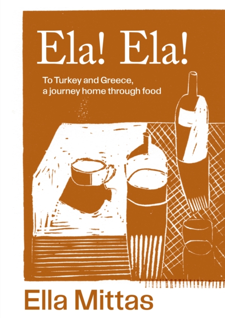 Ela! Ela! : To Turkey and Greece, a journey home through food, Hardback Book