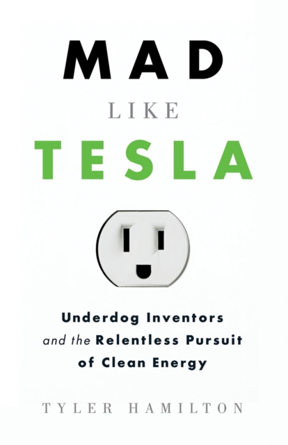 Mad Like Tesla : Underdog Inventors and the Relentless Pursuit of Clean Energy, Paperback / softback Book