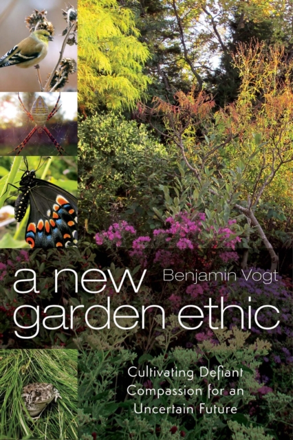 A New Garden Ethic : Cultivating Defiant Compassion for an Uncertain Future, EPUB eBook