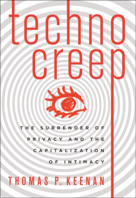 Technocreep : The Surrender of Privacy and the Capitalization of Intimacy, Paperback / softback Book