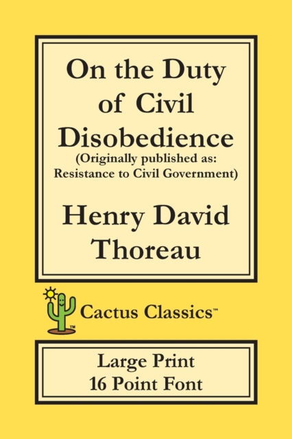 On the Duty of Civil Disobedience (Cactus Classics Large Print) : Resistance to Civil Government; 16 Point Font; Large Text; Large Type, Paperback / softback Book