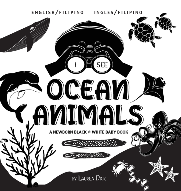 I See Ocean Animals : Bilingual (English / Filipino) (Ingles / Filipino) A Newborn Black & White Baby Book (High-Contrast Design & Patterns) (Whale, Dolphin, Shark, Turtle, Seal, Octopus, Stingray, Je, Hardback Book