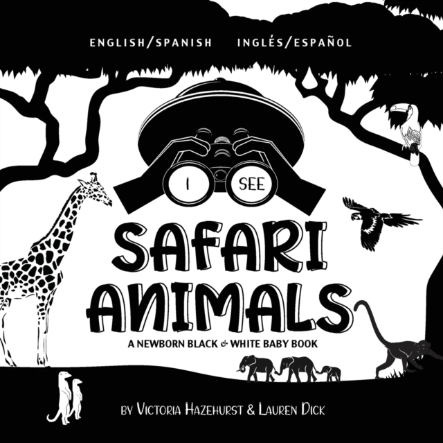 I See Safari Animals : Bilingual (English / Spanish) (Ingles / Espanol) A Newborn Black & White Baby Book (High-Contrast Design & Patterns) (Giraffe, Elephant, Lion, Tiger, Monkey, Zebra, and More!) (, Paperback / softback Book
