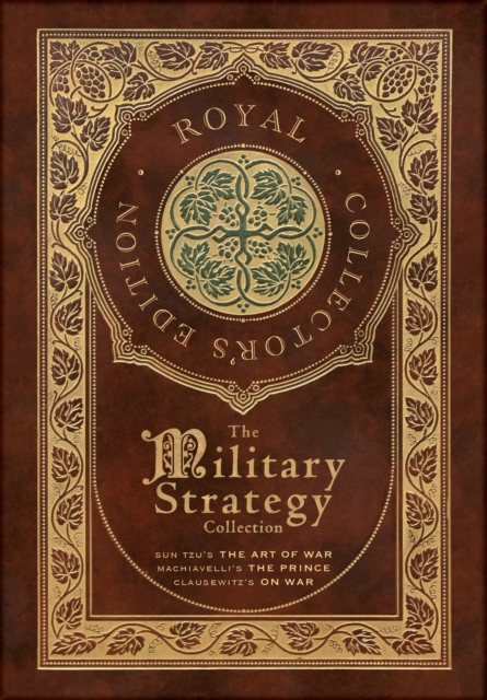 The Military Strategy Collection : Sun Tzu's "The Art of War," Machiavelli's "The Prince," and Clausewitz's "On War" (Royal Collector's Edition) (Case Laminate Hardcover with Jacket) (Annotated), Hardback Book