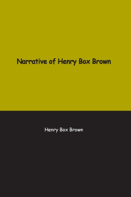 Narrative of Henry Box Brown : Who escaped slavery enclosed in a box 3 feet long and 2 wide, Paperback / softback Book